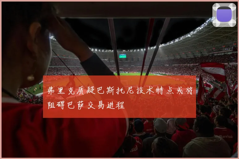 弗里克质疑巴斯托尼技术特点或将阻碍巴萨交易进程