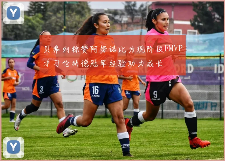 贝弗利称赞阿努诺比为现阶段FMVP学习伦纳德冠军经验助力成长