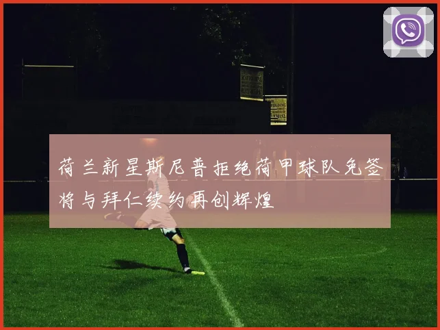 荷兰新星斯尼普拒绝荷甲球队免签将与拜仁续约再创辉煌